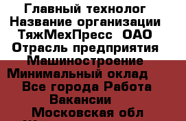Главный технолог › Название организации ­ ТяжМехПресс, ОАО › Отрасль предприятия ­ Машиностроение › Минимальный оклад ­ 1 - Все города Работа » Вакансии   . Московская обл.,Железнодорожный г.